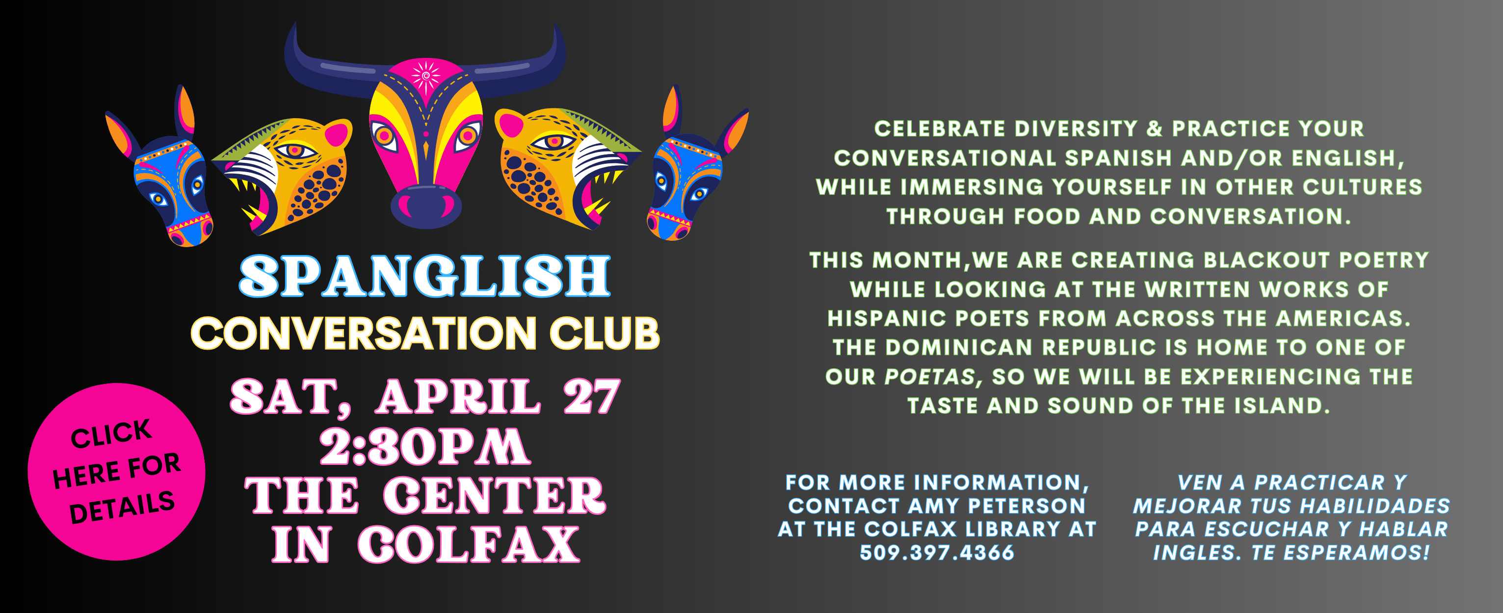 Celebrate diversity & practice your conversational Spanish and/or English, while immersing yourself in other cultures through food and conversation in a relaxed environment. Saturday, April 27 at 2:30 PM in the The Center in Colfax. Click here for details.