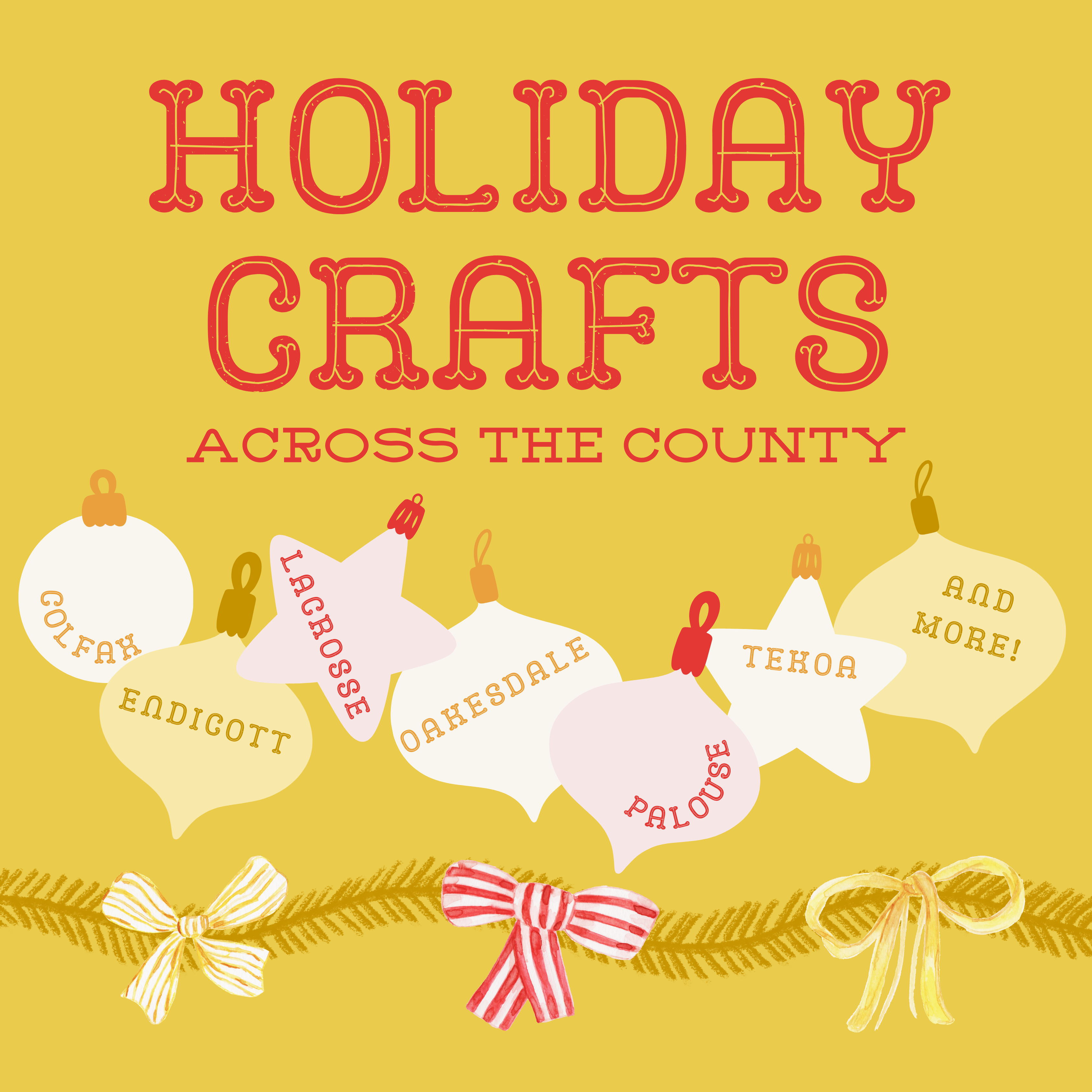 A golden background with red font reads: Holiday Crafts Across the County! Colfax, Endicott, LaCrosse, Oakesdale, Palouse, Tekoa, and More! Ornaments and ribbons decorate the graphic.